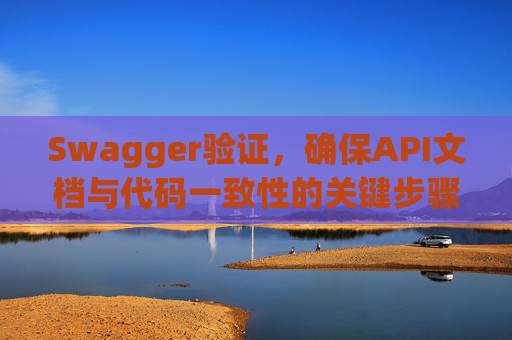 Swagger验证，确保API文档与代码一致性的关键步骤